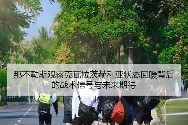 那不勒斯观察克瓦拉茨赫利亚状态回暖背后的战术信号与未来期待