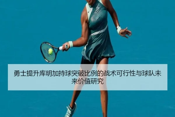 勇士提升库明加持球突破比例的战术可行性与球队未来价值研究