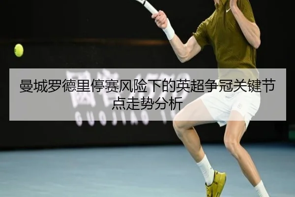 曼城罗德里停赛风险下的英超争冠关键节点走势分析