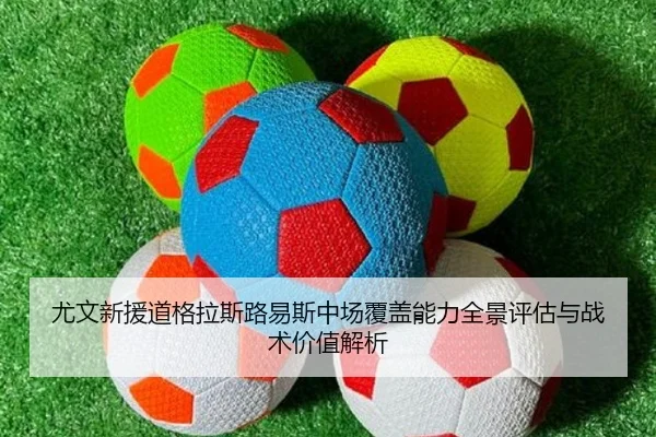 尤文新援道格拉斯路易斯中场覆盖能力全景评估与战术价值解析